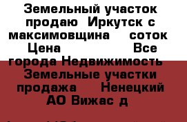 Земельный участок продаю. Иркутск с.максимовщина.12 соток › Цена ­ 1 000 000 - Все города Недвижимость » Земельные участки продажа   . Ненецкий АО,Вижас д.
